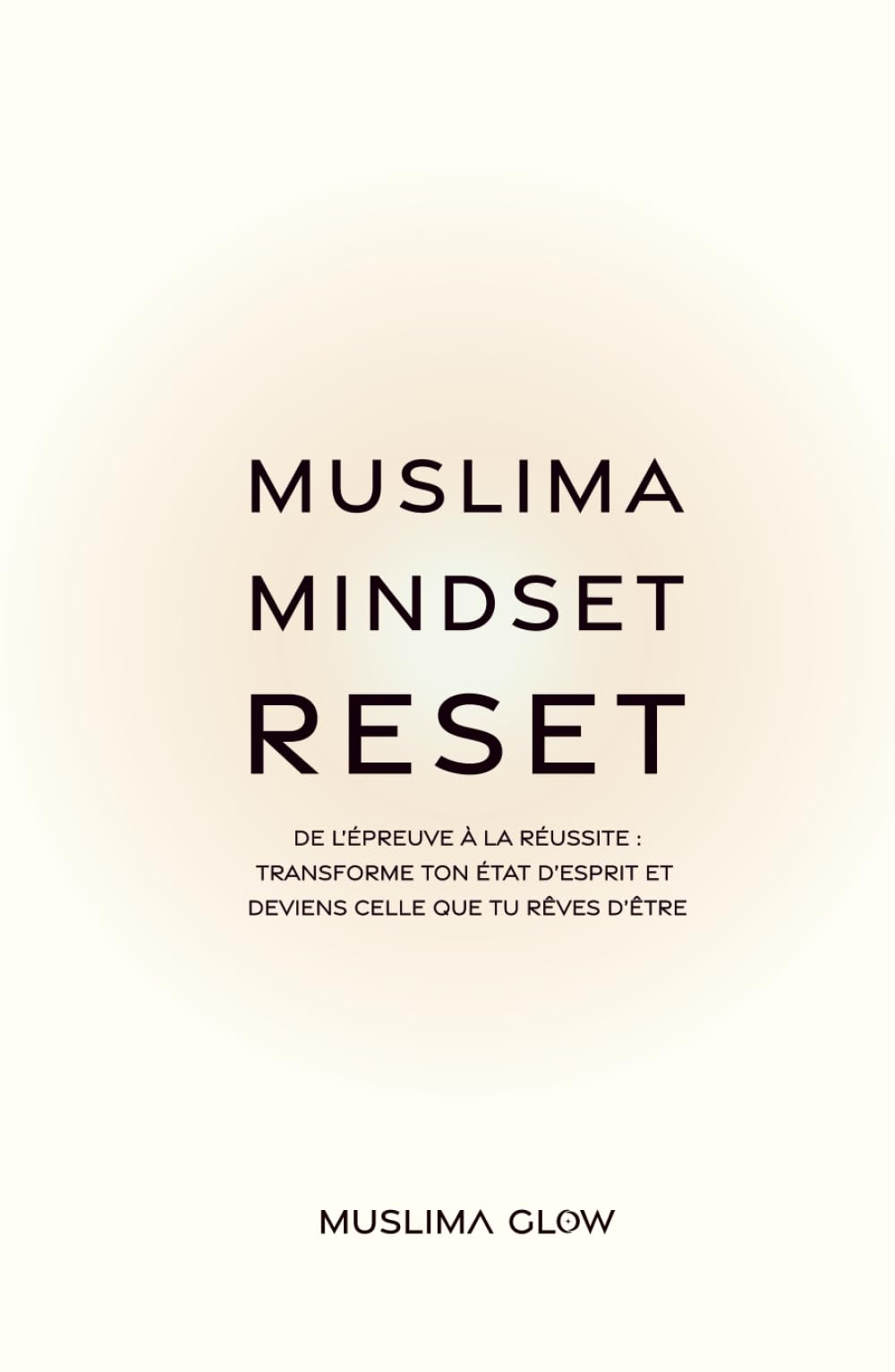Muslima Mindset Reset: De l’épreuve à la réussite : Transforme ton état d’esprit et deviens celle que tu rêves d’être