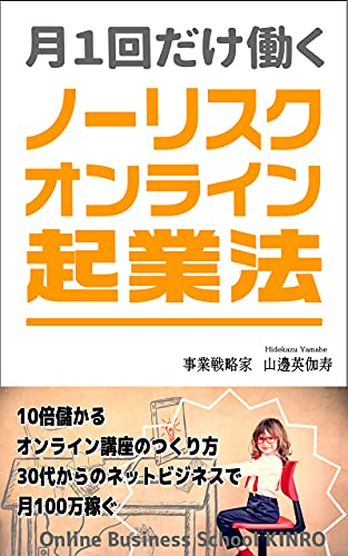月1回だけ働くノーリスク・オンライン起業法: 10倍儲かるオンライン講座のつくり方 30代からのネットビジネスで月100万稼ぐ Online Business School KINRO 月1回だけ働くノーリスク・オンライン起業法: 10倍儲かるオンライン講座のつくり方 30代からのネットビジネスで月100万稼ぐ Online Business School KINRO