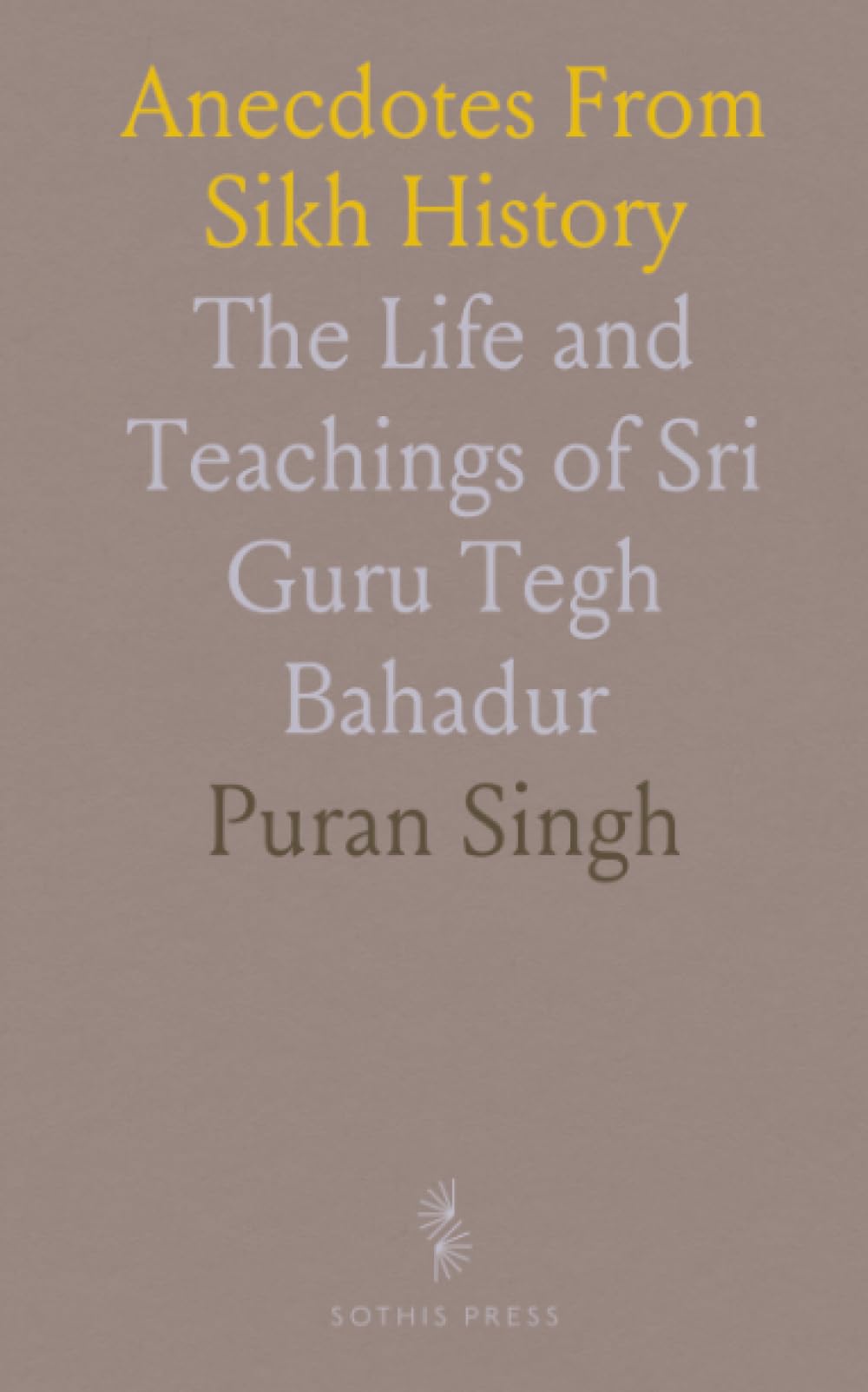 Anecdotes From Sikh History: The Life and Teachings of Sri Guru Tegh Bahadur