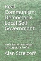 Real Communism: Democratic Local Self Government: Maximize Human Needs, not Corporate Profits 1549930567 Book Cover