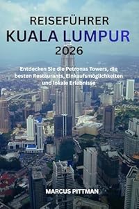 REISEFÜHRER KUALA LUMPUR 2026 (VOLLFARBE): Entdecken Sie die Petronas Towers, die besten Restaurants, Einkaufsmöglichkeiten und lokale Erlebnisse (Explorer’s Travel Guides)
