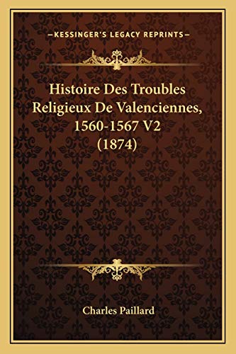 Histoire Des Troubles Religieux De Valenciennes, 1560-1567 V2 (1874) (French Edition)