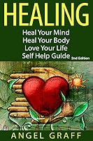 Healing: Heal Your Mind; Heal Your Body; Love Your Life: Self Help Guide 1516949994 Book Cover
