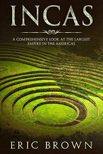 Incas: A Comprehensive Look at the Largest Empire in the Americas: 1 (Ancient Civilizations)