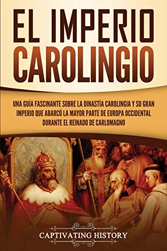 Portada de El Imperio carolingio: Una guía fascinante sobre la Dinastía carolingia y su gran imperio que abarcó la mayor parte de Europa Occidental durante el ... Carlomagno