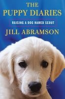 Jill Abramson'sThe Puppy Diaries: Raising a Dog Named Scout [Hardcover]2011 B006H6LL18 Book Cover
