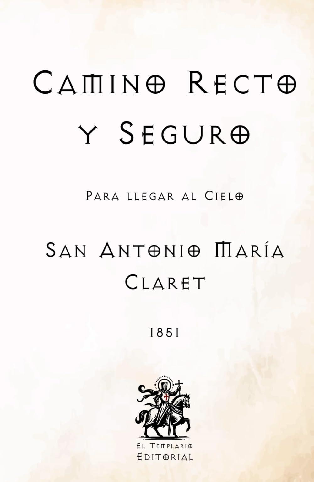 Camino Recto y Seguro: Para llegar al Cielo (Facsímil de 1851) (Clásicos Católicos de El Templario Editorial)