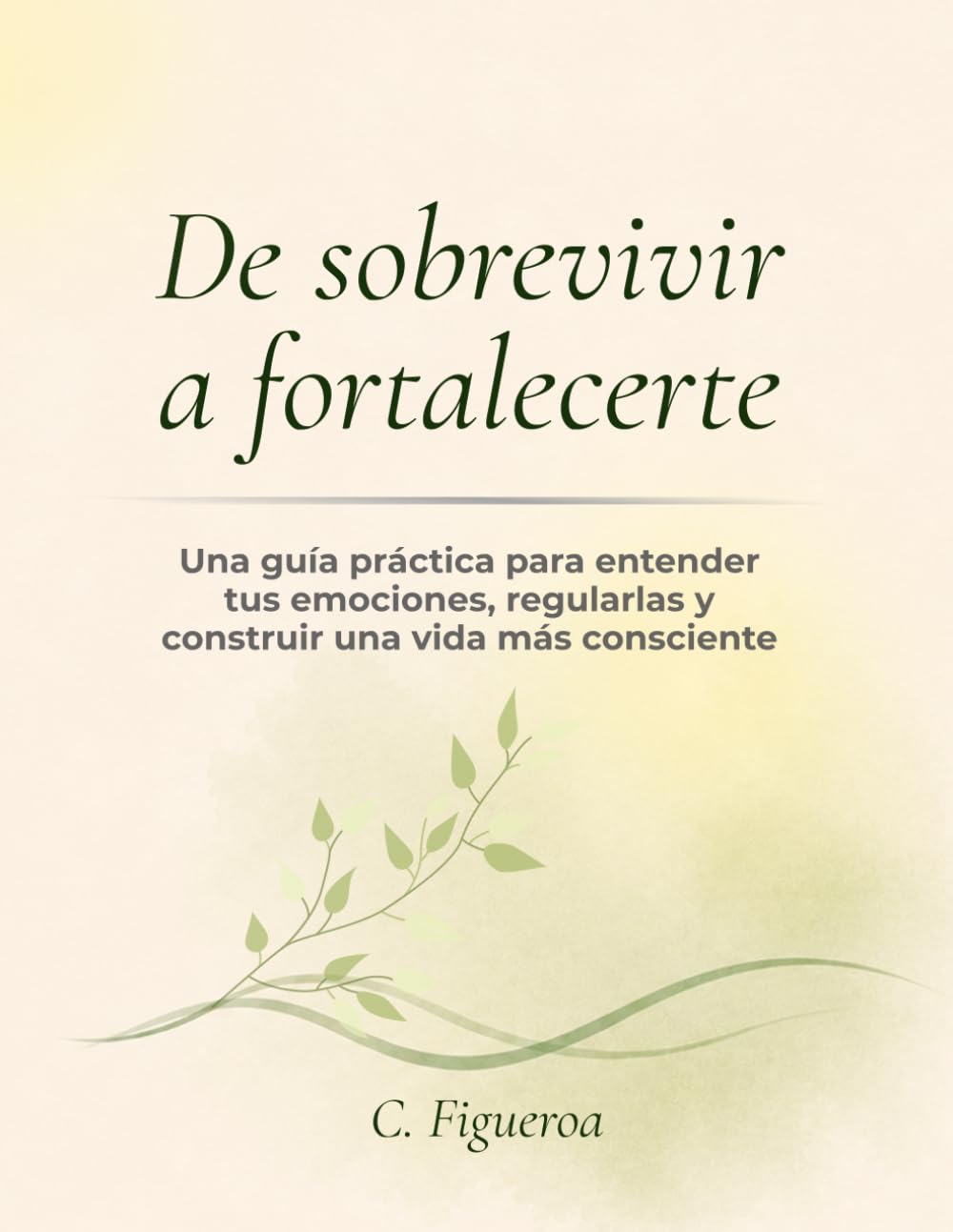 De sobrevivir a fortalecerte: Una guía práctica para entender tus emociones, regularlas y construir una vida más consciente