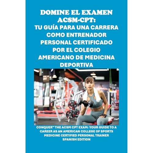 Domine el examen ACSM-CPT: Tu guía para una carrera como entrenador personal certificado por el Colegio Americano de Medicina Deportiva : Philip Martin McCaulay