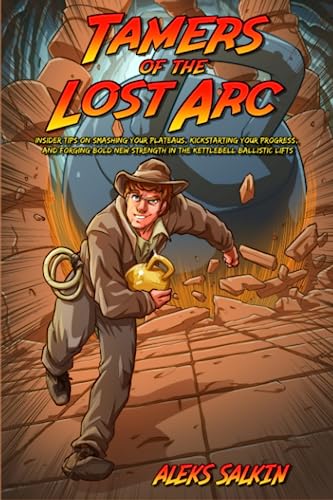 Tamers of the Lost Arc: Insider Tips on Smashing Your Plateaus, Kickstarting Your Progress, and Forging Bold New Strength in the Kettlebell Ballistic Lifts