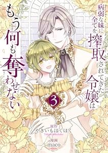 病弱な妹に全てを搾取されてきた令嬢はもう何も奪わせない（3）