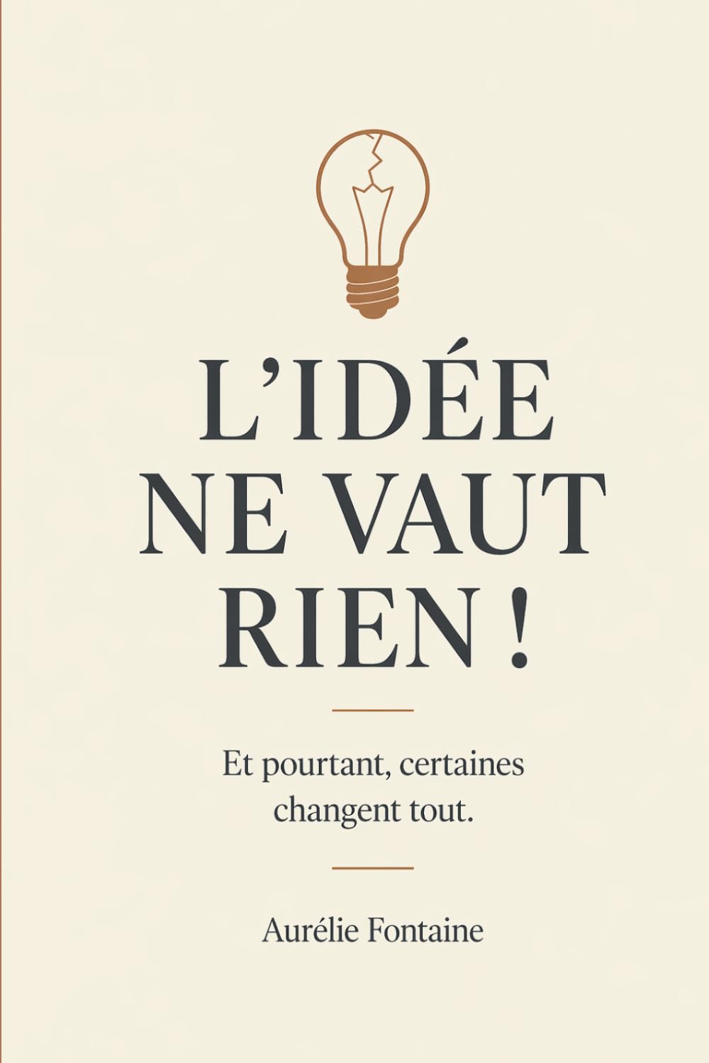 L'idée ne vaut rien: Et pourtant, certaines changent tout.