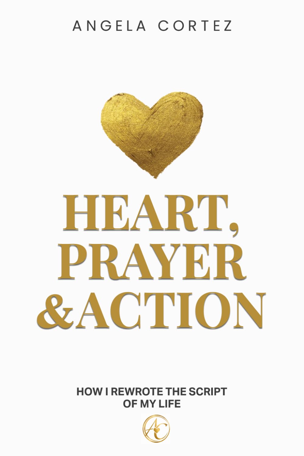 Heart, Prayer & Action: How I Rewrote the Script of My Life