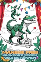 Manege frei! Krokodile zeigen, was sie können. Ein tierischer Ausmalspaß. Zirkusspaß mit Biss. Das lustige Geschenk für Kinder zum Geburtstag, Einschulung, Kommunion oder Weihnachten. (German Edition) B0F63SJ8LX Book Cover