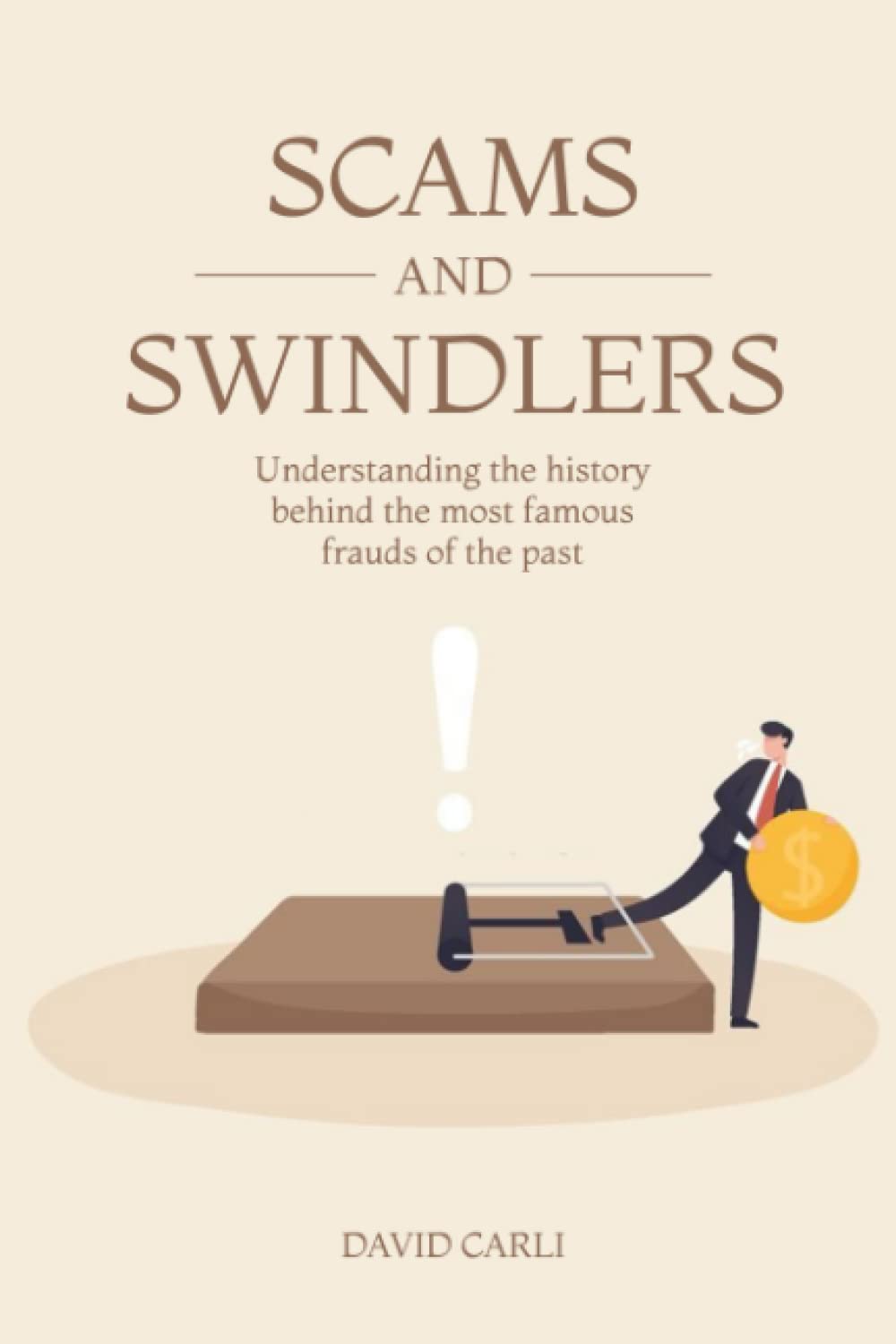 Scams and Swindlers: Understanding the History Behind the Most Famous Frauds of the Past (Novels)