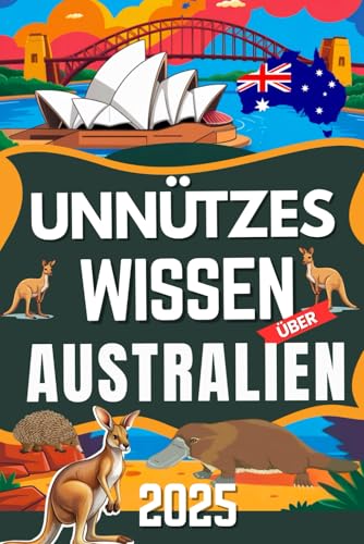 Unnützes Wissen über Australien Die absurdesten und witzigsten Fakten 2025: 200 schräge, witzige & überraschende Fakten vom anderen Ende der Welt