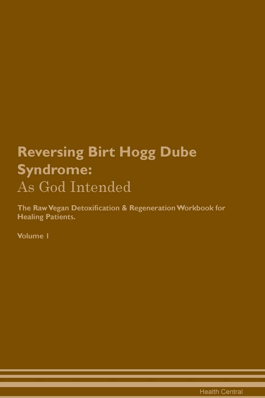 Reversing Birt Hogg Dube Syndrome: As God Intended The Raw Vegan Plant-Based Detoxification & Regeneration Workbook for Healing Patients. Volume 1