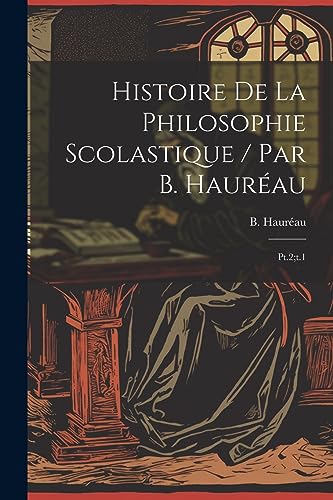 Histoire de la philosophie scolastique / par B. Hauréau: Pt.2;t.1 (French Edition)