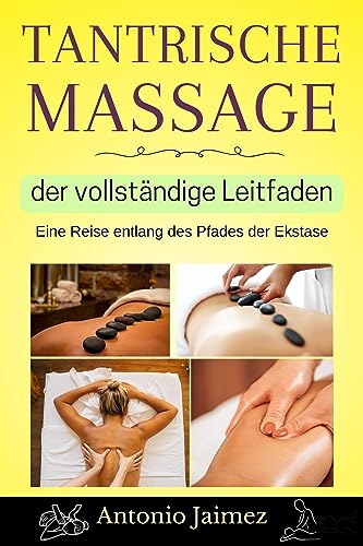 Tantrische Massage, der vollständige Leitfaden: Eine Reise entlang des Pfades der Ekstase (tantra massage, erotikmassage, yoni 1)