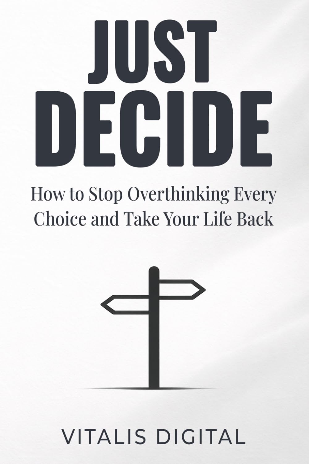 Just Decide: How to Stop Overthinking Every Choice and Take Your Life Back