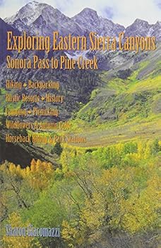 Exploring Eastern Sierra Canyons: Sonora Pass to Pine Creek: Hiking, Backpacking, Rustic Resorts, History, Camping, Picnicking, Wildflowers & Autumn Color, Horseback Riding & Pack Stations