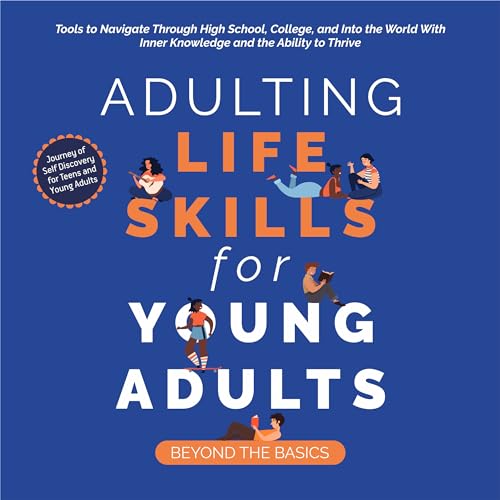 Adulting Life Skills for Young Adults: Beyond the Basics: Tools to Navigate Through High School, College, and Into the World with Inner Knowledge and the Ability to Thrive