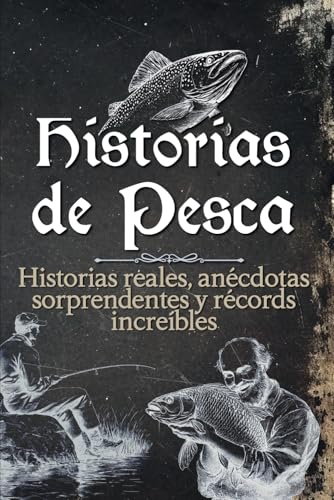 Historias de pesca: Historias reales, anécdotas sorprendentes y récords increíbles