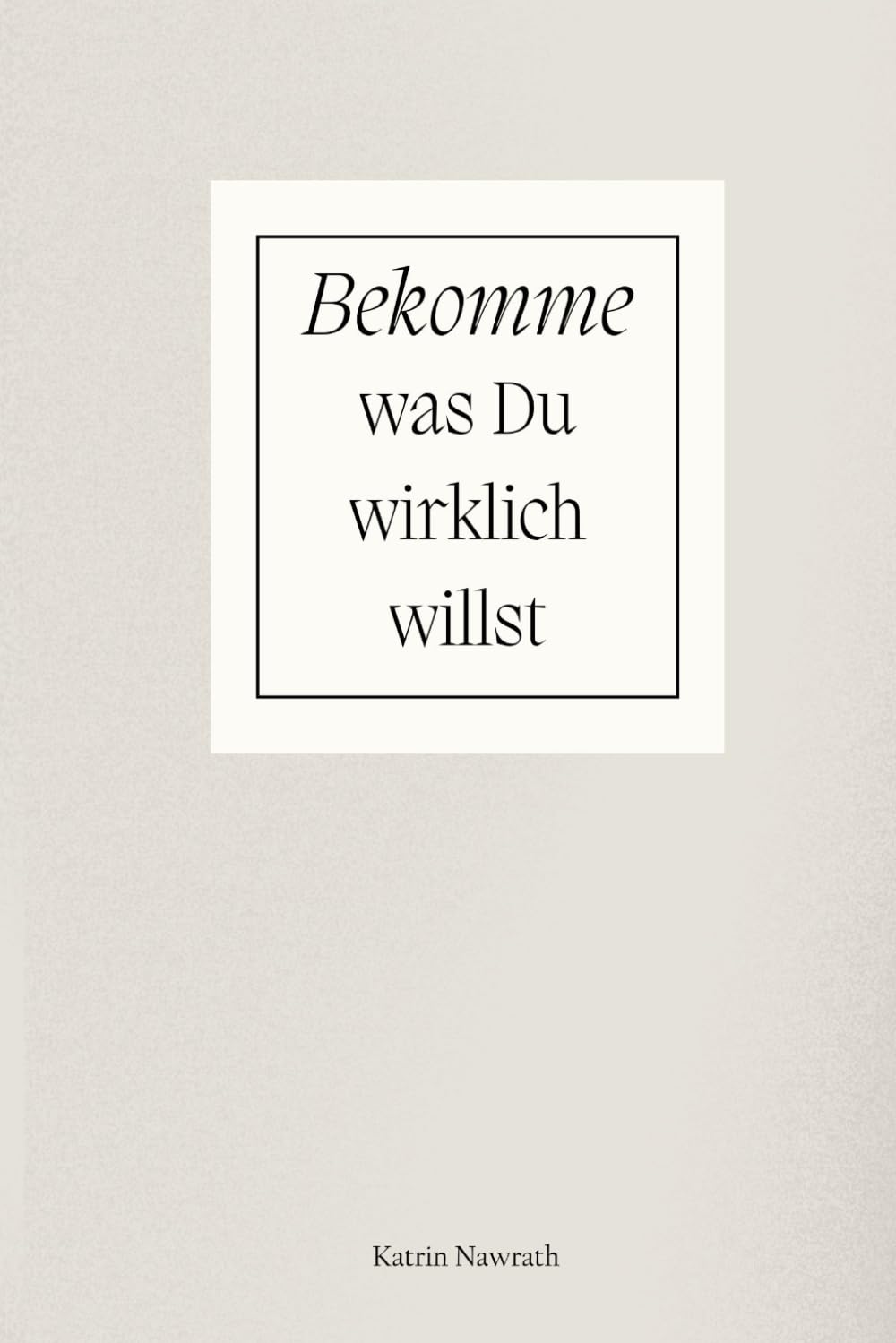 Bekomme was Du wirklich willst - Wie Du Deine Wünsche in Dein Leben ziehst: Vom Träumer zum Macher: Wie Sie durch gezielte Planung und die Macht Ihrer Gedanken Ihre wahren Wünsche manifestieren