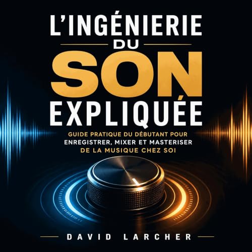 『L&rsquo;ing&eacute;nierie du son expliqu&eacute;e : Guide pratique du d&eacute;butant pour enregistrer, mixer et masteriser 