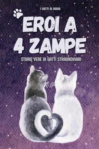 Eroi a Quattro Zampe - Storie Vere di Gatti Straordinari: Incredibili Racconti di Coraggio e Amore Felino - Libro sui gatti per Adulti e Bambin