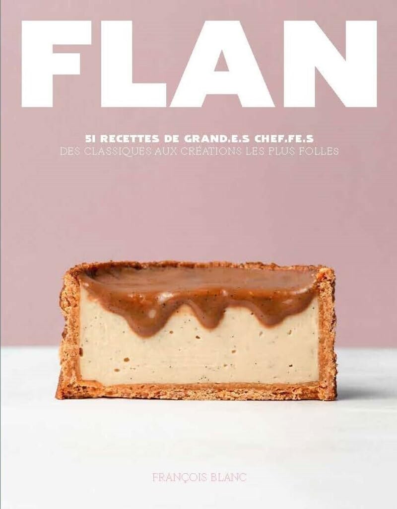 Flan - 51 recettes de grand.e.s Chef.fe.s: 51 recettes de grand.e.s chef.fe.s, des classiques aux créations les plus folles
