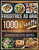  FRIGGITRICE AD ARIA: Friggitrice ad aria ricette: 1000 Semplici, Veloci, Croccanti Ricette della Tradizione Italiana (Italian Edition)