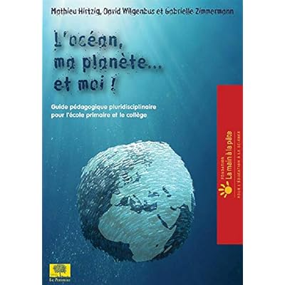 L'oc&eacute;an, ma plan&egrave;te...et moi !: Projet d'&eacute;ducation &agrave; l'environnement et au d&eacute;veloppement durable, &agrave; destination de l'&eacute;cole primaire et du coll&egrave;ge : CM1, CM2, 6e, 5e