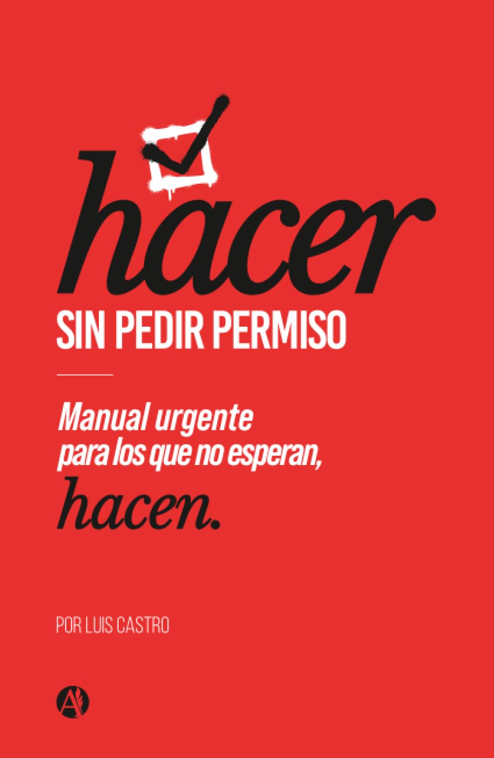 Hacer sin pedir permiso: Manual urgente para los que no esperan, hacen