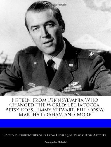 Fifteen from Pennsylvania Who Changed the World: Lee Iacocca, Betsy Ross, Jimmy Stewart, Bill Cosby, Martha Graham and More