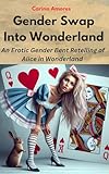 Gender Swap Into Wonderland: An Erotic Gender Bent Retelling of Alice in Wonderland (Forced Gender Transformations Book 16)