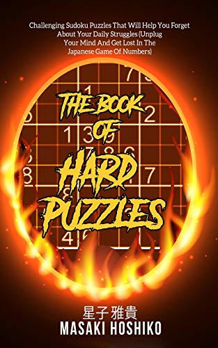 The Book Of Hard Puzzles: Challenging Sudoku Puzzles That Will Help You Forget About Your Daily Struggles (Unplug Your Mind And Get Lost In The Japanese Game Of Numbers)