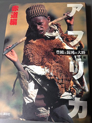 アフリカ 赤道編: 豊饒と混沌の大陸