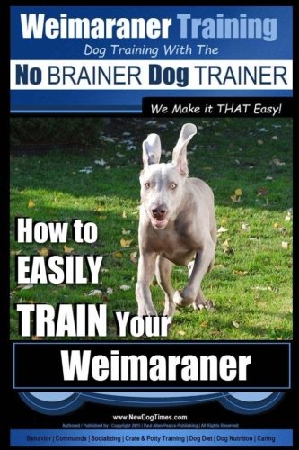 Weimaraner Training Dog Training with the No BRAINER Dog TRAINER "We Make it THAT Easy": How to EASILY TRAIN Your Weimaraner
