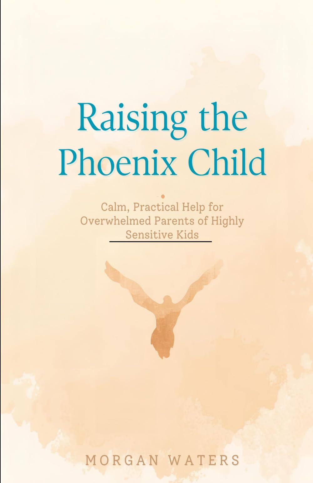 Raising the Phoenix Child: Calm, Practical Help for Overwhelmed Parents of Highly Sensitive Kids