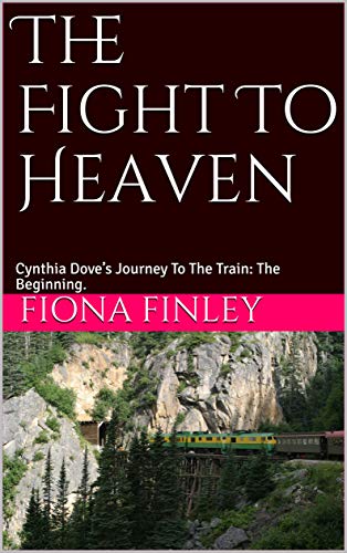 The Fight To Heaven: Cynthia Dove’s Journey To The Train: The Beginning. (Cynthia Dove’s Life After Death Book 1)