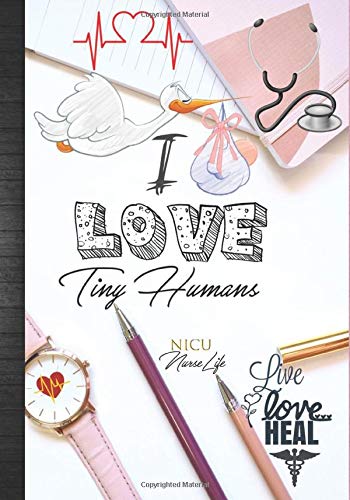 I Love Tiny Humans: NICU Nurse Life Live Love Heal: Neonatal Nurses Week Thank You NICU Nurses Appreciation Gift: Cute Tiny Humans Lives Matter Daily ... Care Unit Nurse Notebook To Write In