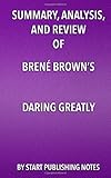 Summary, Analysis, and Review of Brene Brown's Daring Greatly: How the Courage to Be Vulnerable Transforms the Way We Live, Love, Parent, and Lead