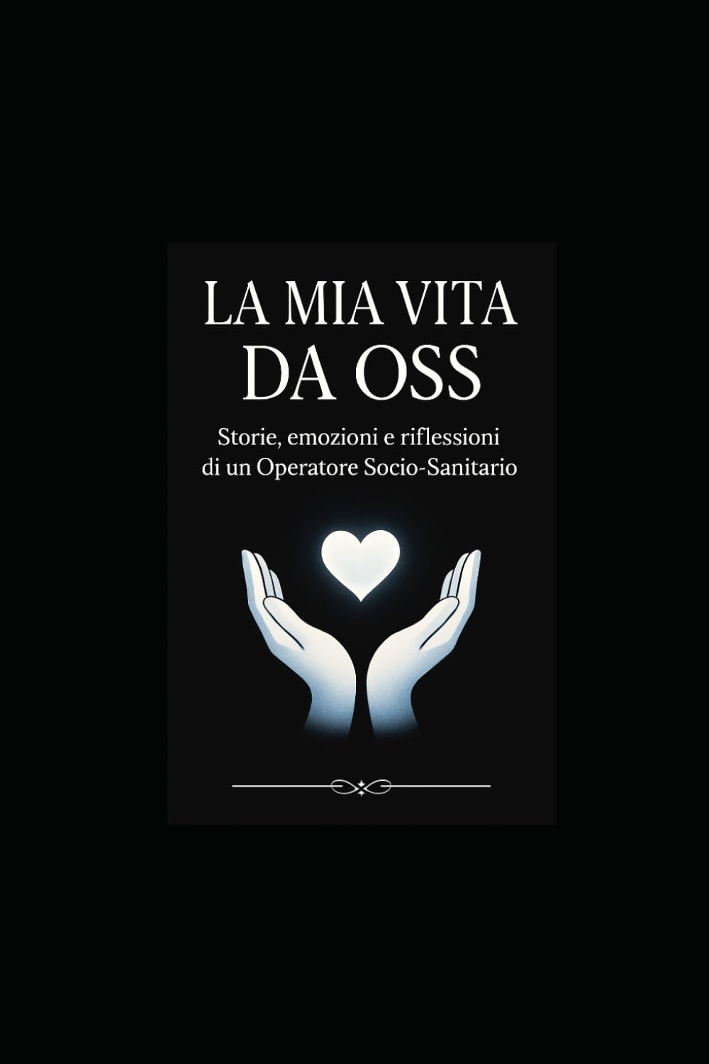 LA MIA VITA DA OSS: Storie, emozioni e riflessioni di un Operatore SocioSanitario