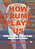 How Trump Plays US: Politics as Game, Truth for Grabs, Attention as Currency