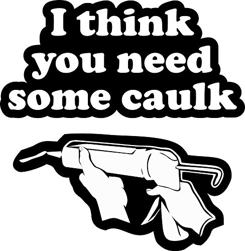 I Think You Need Some Caulk Funny Vinyl Sticker 5