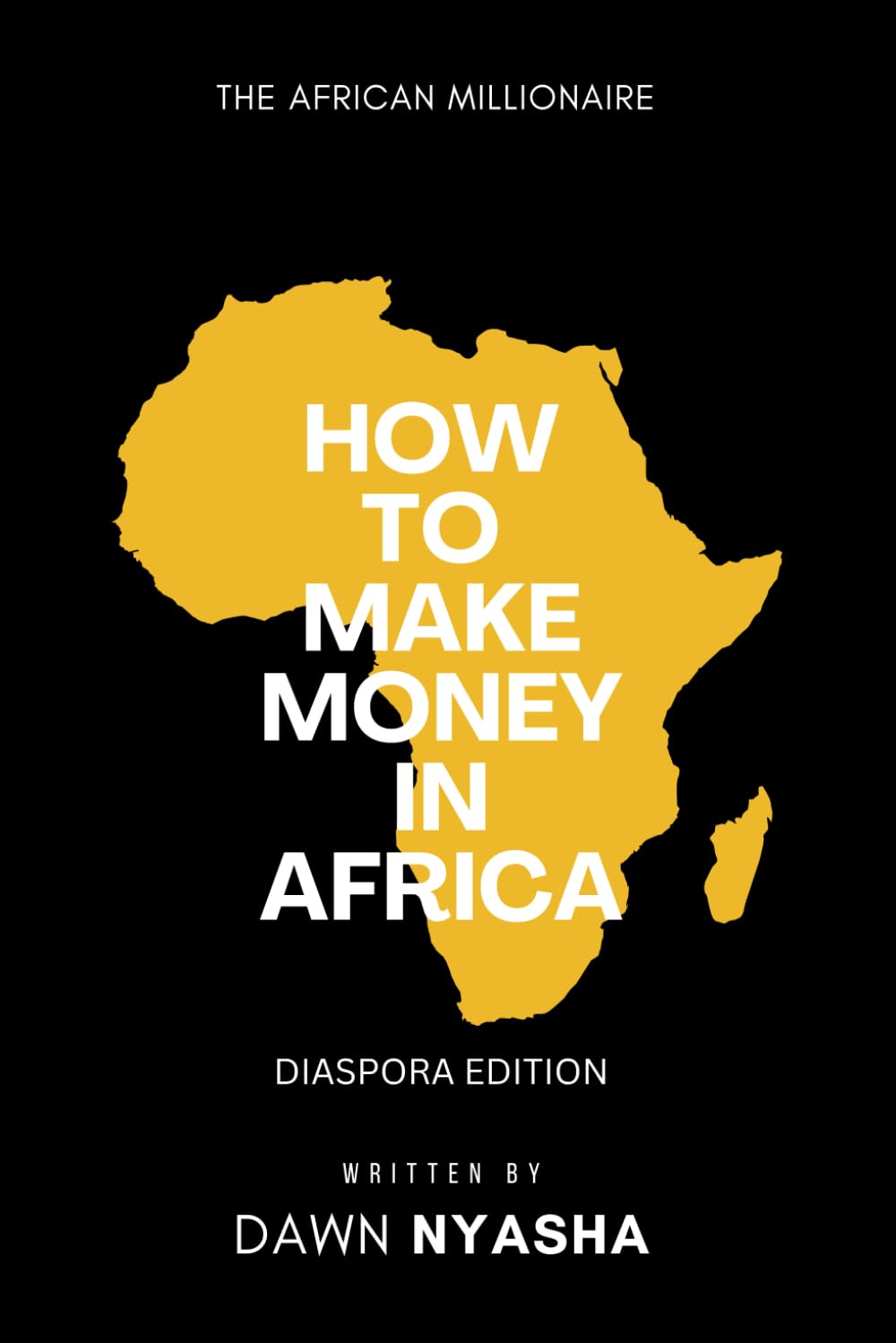 HOW T0 MAKE MONEY IN AFRICA - DIASPORA EDITION: A guide for Africans in the diaspora to invest in Africa and build generational wealth back home with the goal of financial freedom