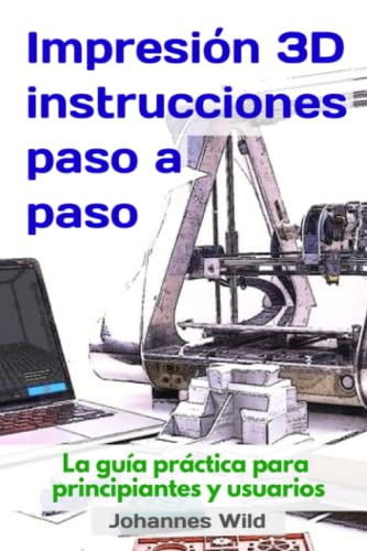 Impresión 3D - instrucciones paso a paso: La guía práctica para