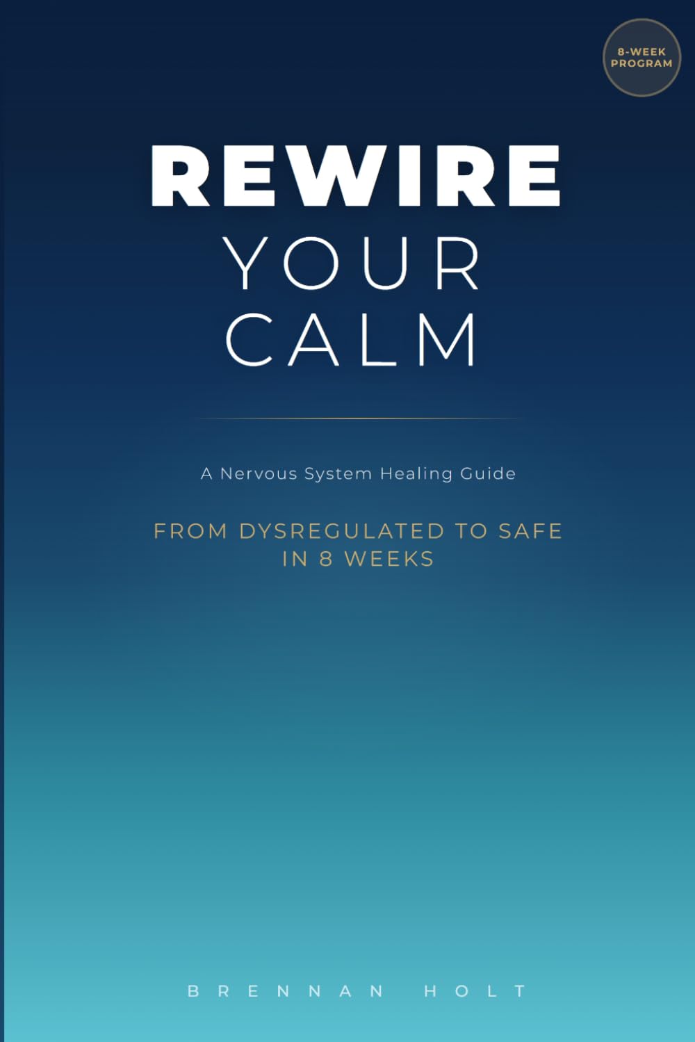 Rewire Your Calm: A Nervous System Healing Guide From Dysregulated to Safe in 8 Weeks