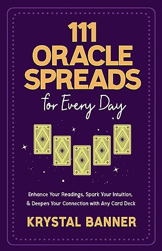 111 Oracle Spreads for Every Day: Enhance Your Readings, Spark Your Intuition, & Deepen Your Connection with Any Card Deck